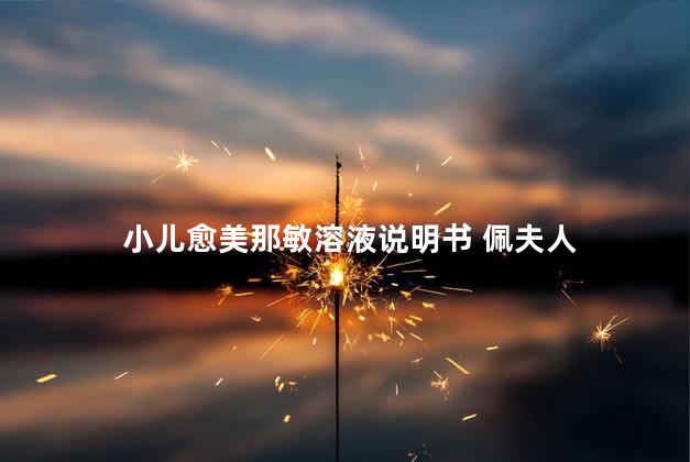 小儿愈美那敏溶液说明书 佩夫人